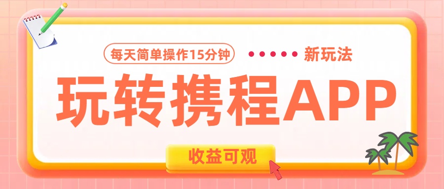 玩转携程APP新玩法，每天简单操作15分钟，收益可观!-云商网创