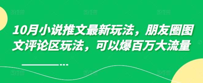 10月小说推文最新玩法，朋友圈图文评论区玩法，可以爆百万大流量 -云商网创