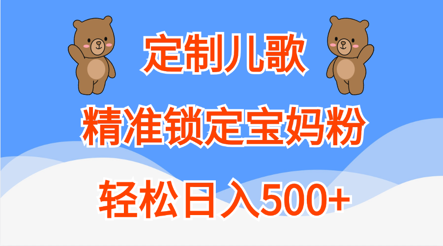 定制儿歌精准锁定宝妈粉，轻松日入500+-云商网创