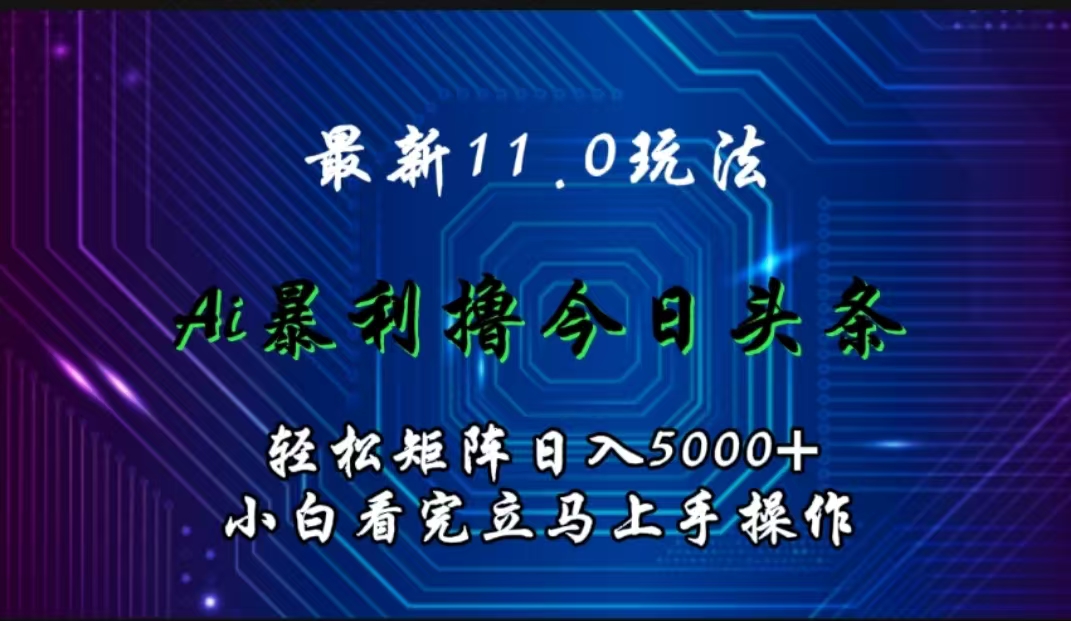 最新11.0玩法 AI辅助撸今日头条轻松实现矩阵日入5000+小白看完即可上手矩阵操作-云商网创