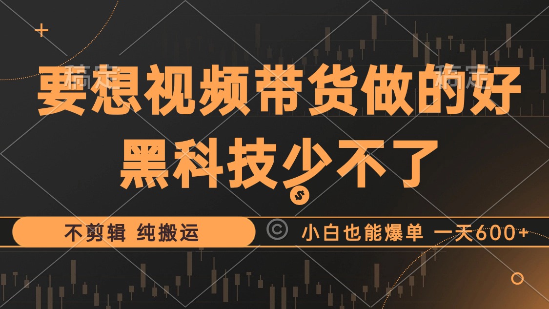 抖音视频带货最暴力玩法，利用黑科技纯搬运，一刀不剪，小白也能爆单，一天600+-云商网创