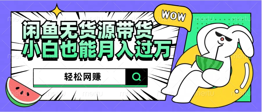 闲鱼无货源带货：轻松网赚，小白也能月入过万的秘密武器-云商网创