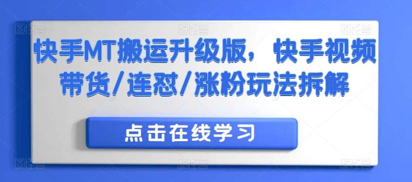 快手MT搬运升级版，快手视频带货/连怼/涨粉玩法拆解-云商网创