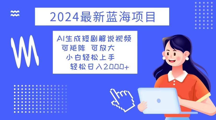 （12906期）2024最新蓝海项目 AI生成短剧解说视频 小白轻松上手 日入2000+-云商网创