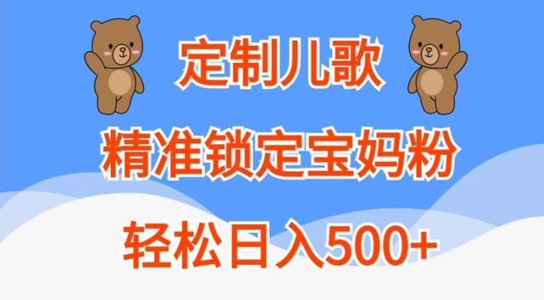 定制儿歌，精准锁定宝妈粉，轻松日入500+【揭秘】-云商网创