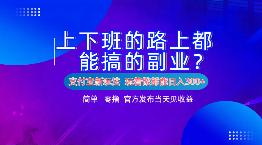 支付宝新项目！上下班的路上都能搞米的副业！简单日入300+-云商网创