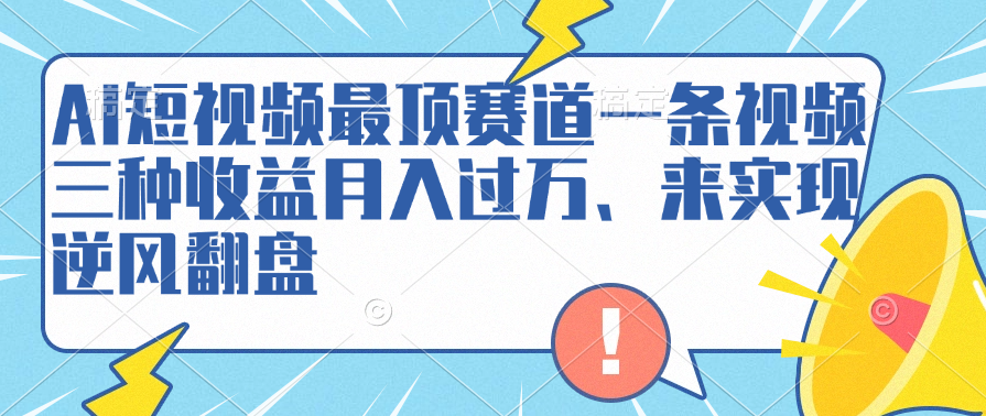 AI短视频最顶赛道，一条视频三种收益月入过万、来实现逆风翻盘-云商网创