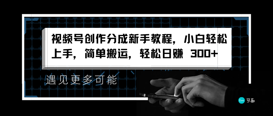 视频号创作分成新手教程，小白轻松上手，简单搬运，轻松日赚 300+-云商网创