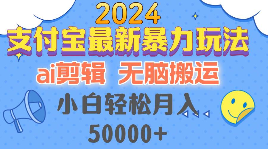 （12923期）2024支付宝最新暴力玩法，AI剪辑，无脑搬运，小白轻松月入50000+-云商网创
