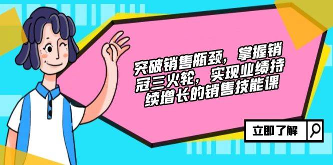 （12965期）突破销售瓶颈，掌握销冠三火轮，实现业绩持续增长的销售技能课-云商网创