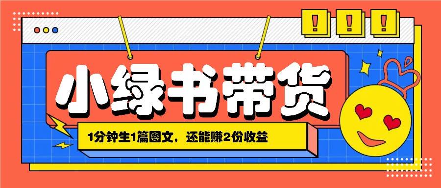 小绿书搬运带货，1分钟一篇，还能赚2份收益，月收入几千上万-云商网创
