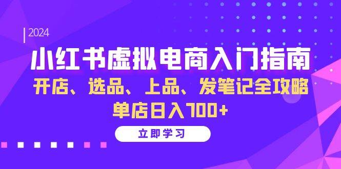 小红书虚拟电商入门指南：开店、选品、上品、发笔记全攻略 单店日入700+-云商网创
