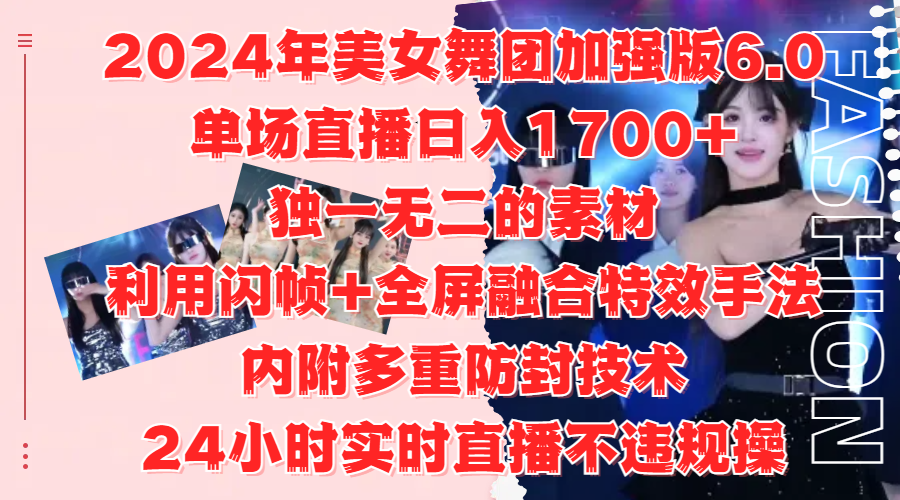 2024年美女舞团加强版6.0，单场直播日入1700+，独一无二的素材，利用闪帧+全屏融合特效手法，内附多重防封技术-云商网创