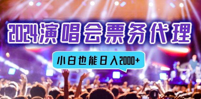 （12867期）2024演唱会票务代理，全网最低价票务渠道，小白也能轻松日入2000+-云商网创