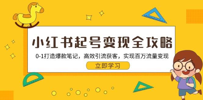 （13149期）小红书起号变现全攻略：0-1打造爆款笔记，高效引流获客，实现百万流量变现-云商网创