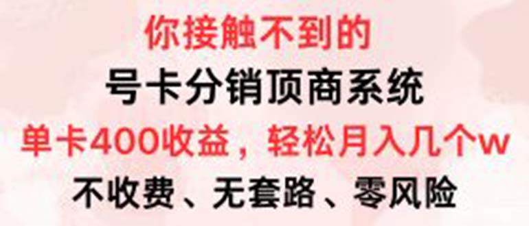 （12820期）号卡分销顶商系统，单卡400+收益。0门槛免费领，月入几W超轻松！-云商网创