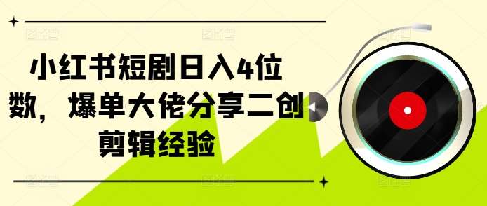 小红书短剧日入4位数，爆单大佬分享二创剪辑经验-云商网创