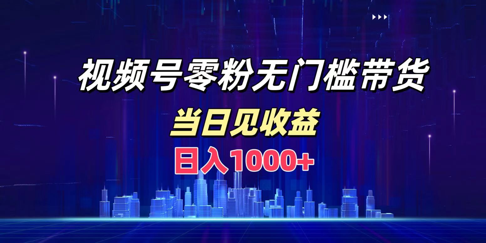 视频号0粉无门槛带货，日入1000+，当天见收益-云商网创