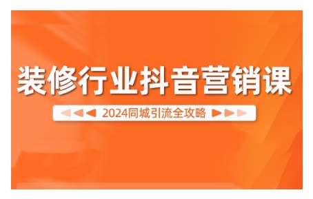2024装修行业抖音营销课，同城引流全攻略-云商网创