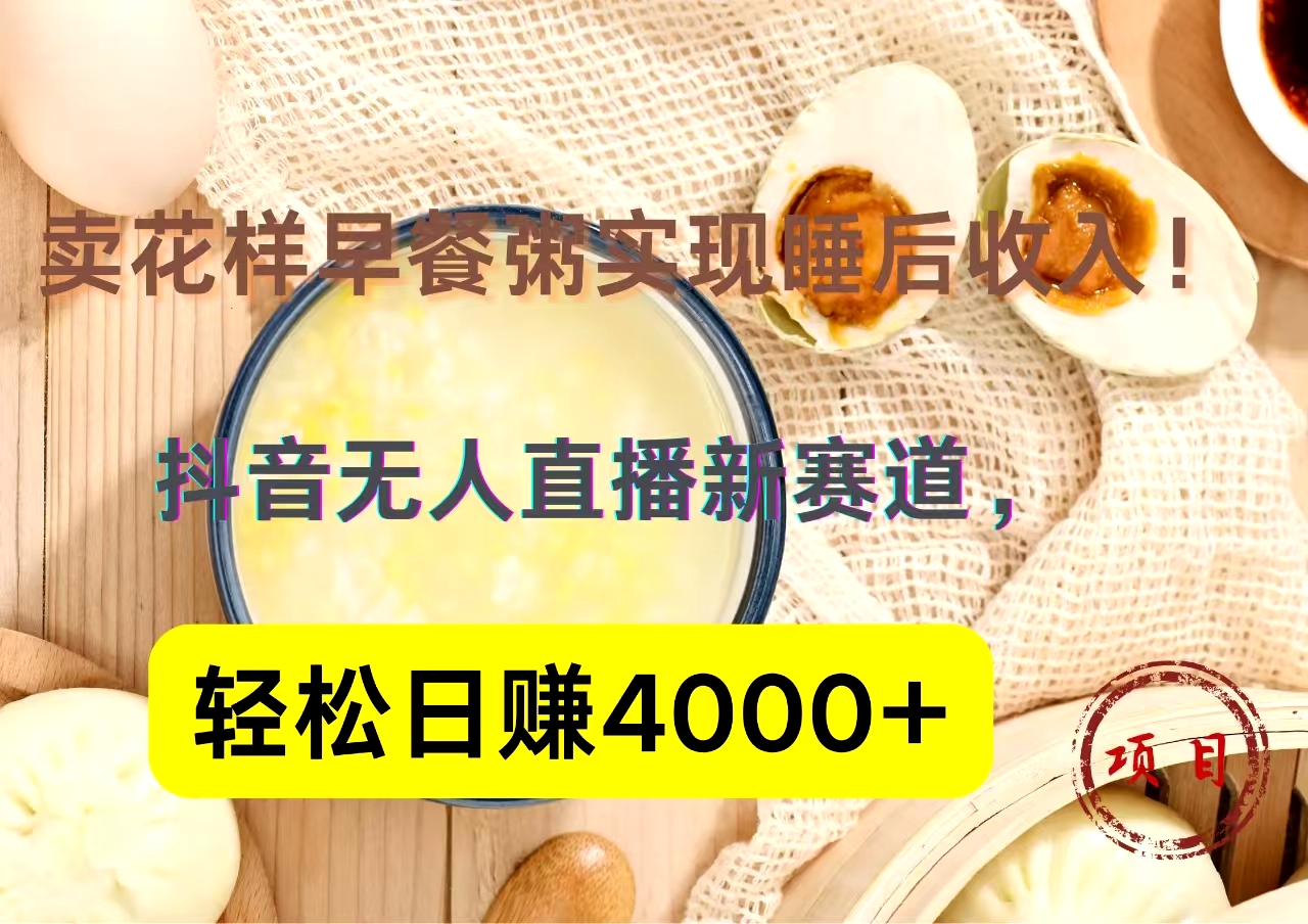 抖音卖花样早餐粥直播新赛道，轻松日赚4000+实现睡后收入！-云商网创