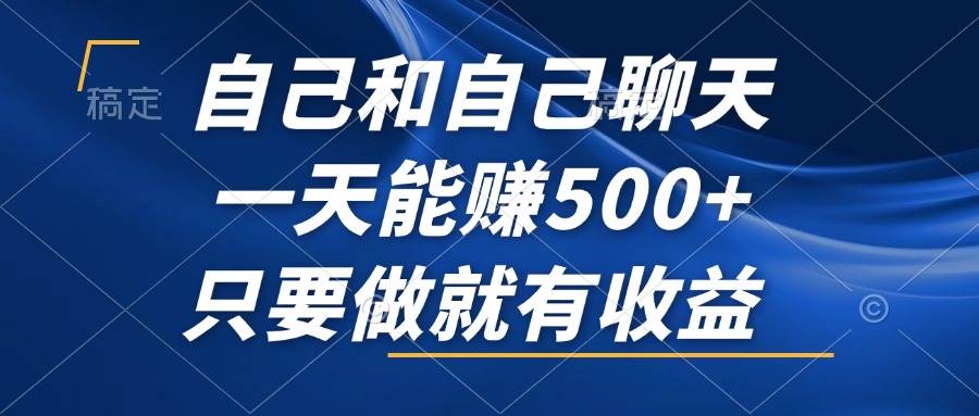 （12865期）自己和自己聊天，一天能赚500+，只要做就有收益，不可错过的风口项目！-云商网创