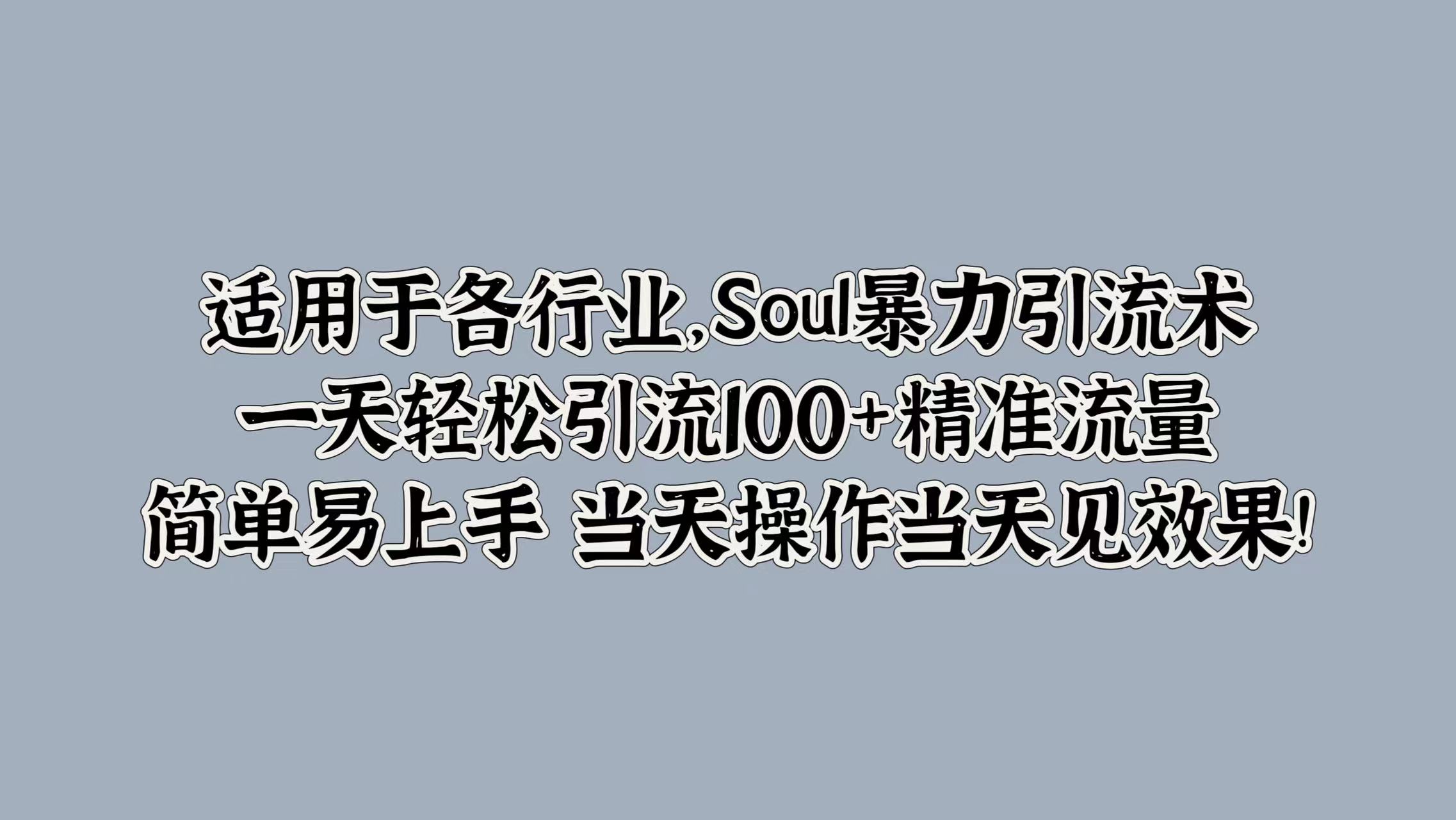 适用于各行业，Soul暴力引流术，一天轻松引流100+精准流量，简单易上手 当天操作当天见效果!-云商网创