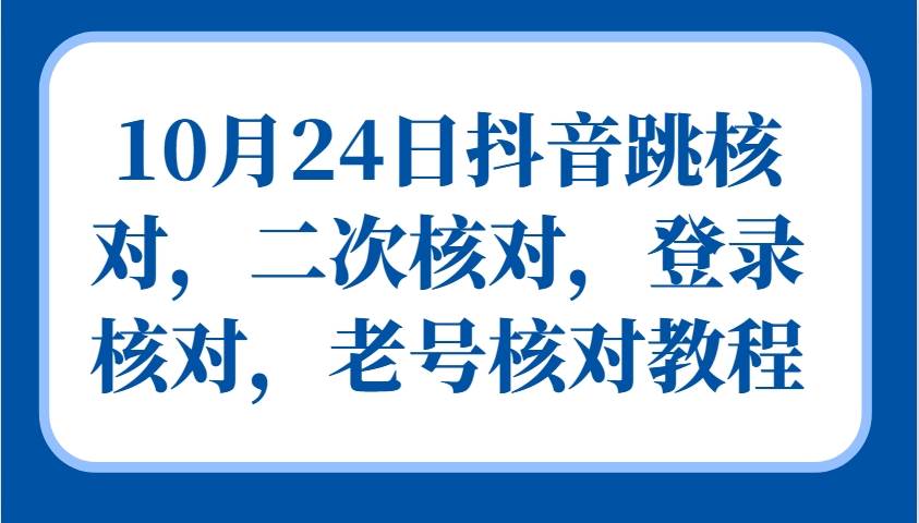 10月24日抖音跳核对，二次核对，登录核对，老号核对教程-云商网创
