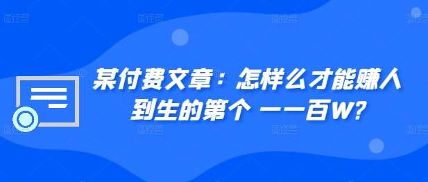 ​某付费文章：怎‮样么‬才能赚‮人到‬生的第‮个一‬一百W?-云商网创