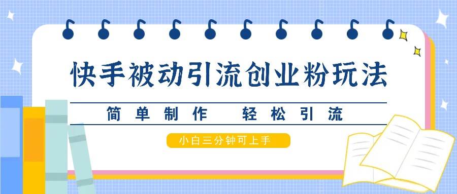 快手被动引流创业粉玩法，简单制作 轻松引流，小白三分钟可上手-云商网创