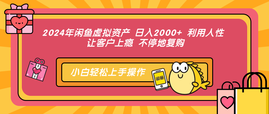2024年闲鱼虚拟资产 日入2000+ 利用人性 让客户上瘾 不停地复购-云商网创