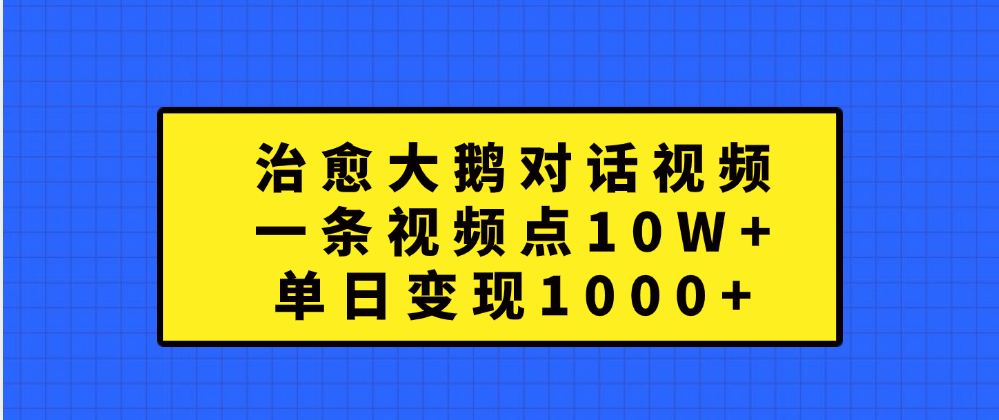 治愈大鹅对话一条视频点赞 10W+，单日变现1000+-云商网创