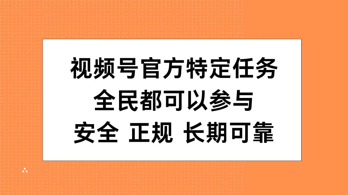 视频号官方特定任务，全民可参与，安全正规长期可靠-云商网创