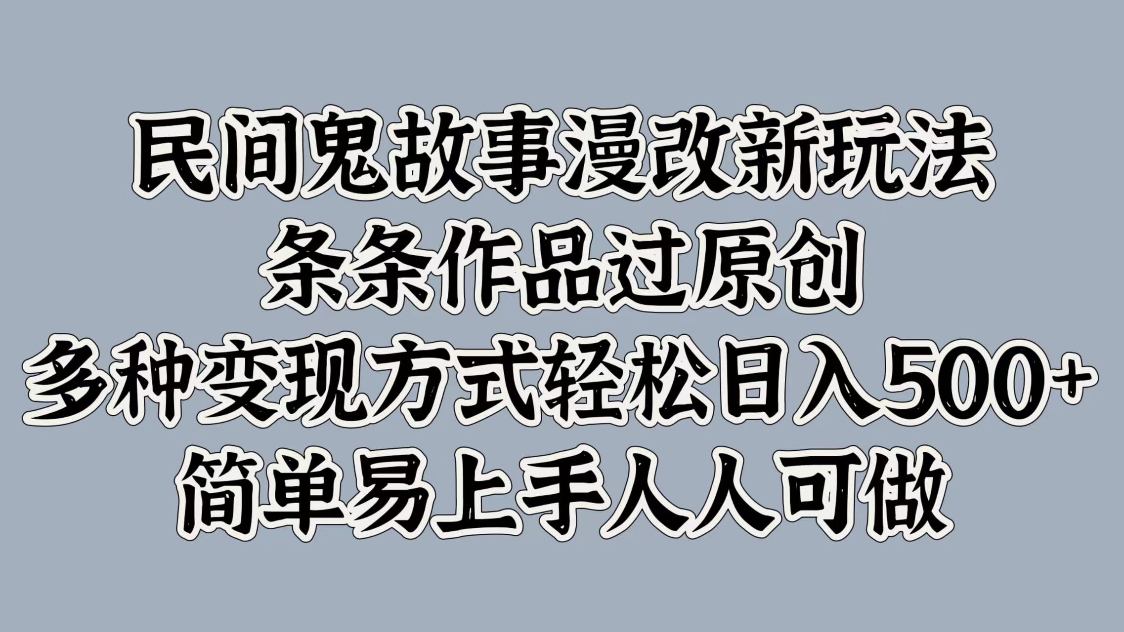 民间鬼故事漫改新玩法，条条作品过原创，简单易上手人人可做，多种变现方式轻松日入500+-云商网创