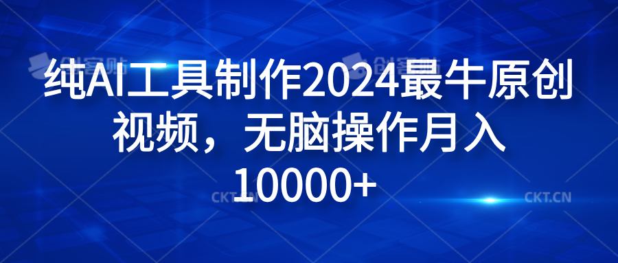 纯AI工具制作2024最牛原创视频，无脑操作月入10000+-云商网创