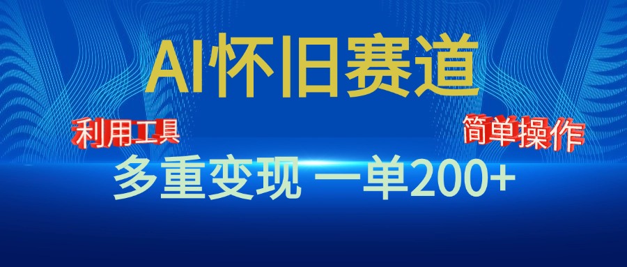 新风口，AI怀旧赛道，一单收益200+！手机电脑可做-云商网创