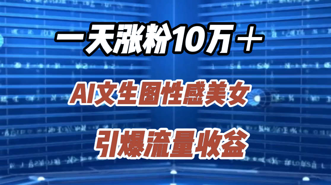 一天涨粉10万＋，AI文生图性感美女，引爆流量收益-云商网创