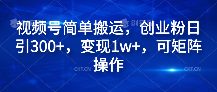 视频号简单搬运，创业粉日引300+，变现1w+，可矩阵操作-云商网创
