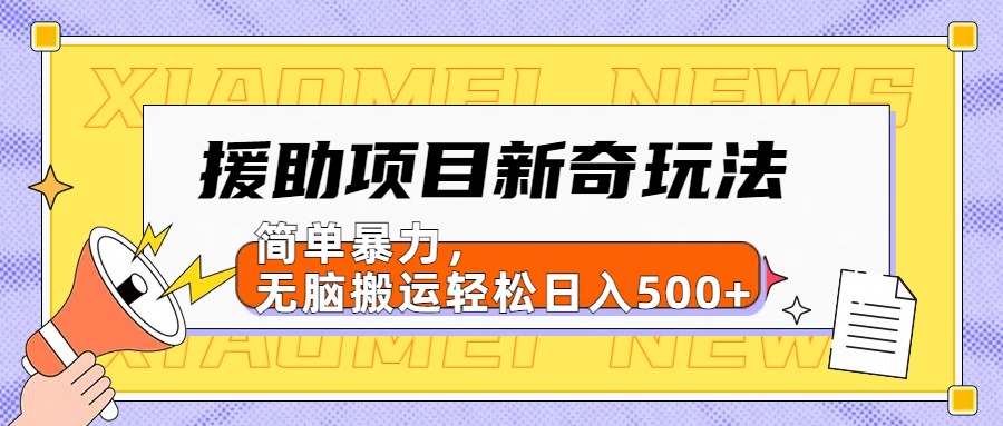 援助项目新奇玩法，简单暴力，无脑搬运轻松日入500+【日入500很简单】-云商网创