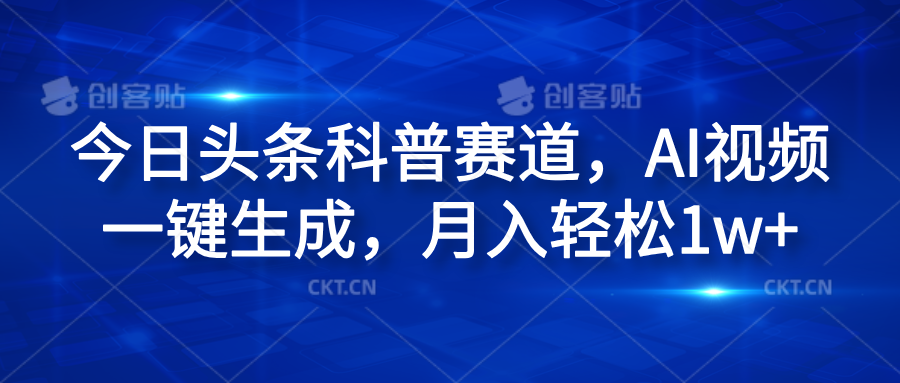 今日头条科普赛道，AI视频一键生成，月入轻松1w+-云商网创