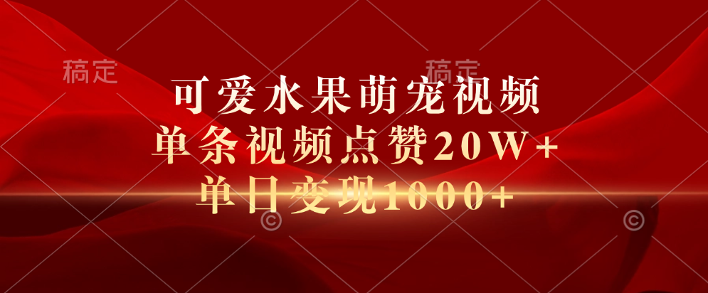 可爱水果萌宠视频，单条视频点赞20W+，单日变现1000+-云商网创