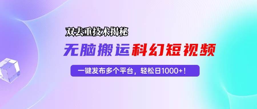 （13048期）科幻短视频双重去重技术揭秘，一键发布多个平台，轻松日入1000+！-云商网创