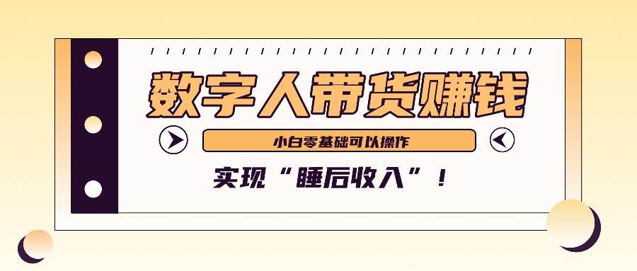 数字人带货2个月赚了6万多，做短视频带货，新手一样可以实现“睡后收入”！-云商网创