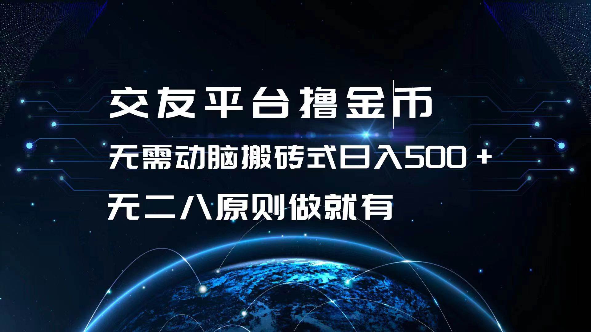 （13091期）交友平台撸金币，无需动脑搬砖式日入500+，无二八原则做就有，可批量矩…-云商网创