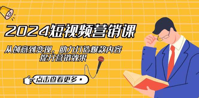 2024短视频营销课：从创意到变现，助力打造爆款内容，提升营销效果-云商网创