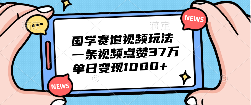 国学赛道视频玩法，单日变现1000+，一条视频点赞37万-云商网创