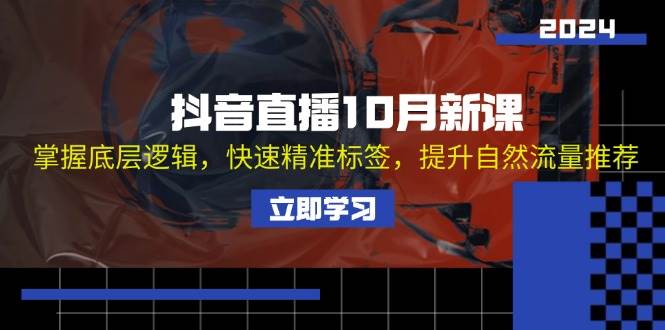 （13024期）抖音直播10月新课：掌握底层逻辑，快速精准标签，提升自然流量推荐-云商网创