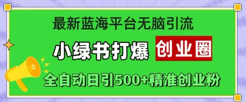 最新蓝海平台无脑引流，小绿书打爆创业圈，全自动日引500+精准创业粉-云商网创