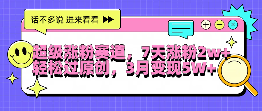 超级涨粉赛道，每天半小时，7天涨粉2W+，轻松过原创，3月变现5W+-云商网创