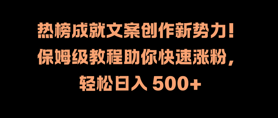 热榜成就文案创作新势力！保姆级教程助你快速涨粉，轻松日入 500+-云商网创