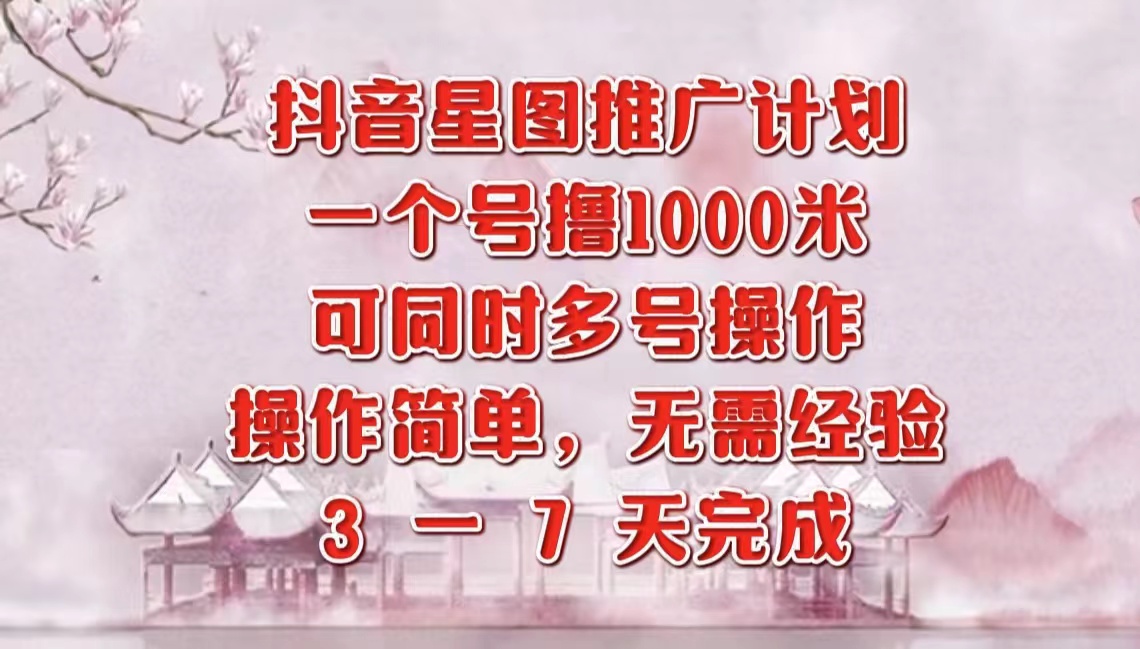 抖音星图推广项目，3-7天就能完成，每单1000元，可多号一起做-云商网创
